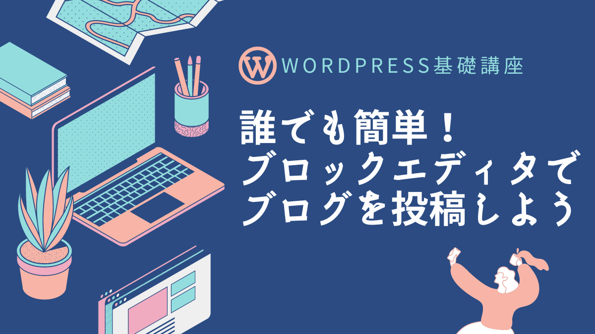 誰でも簡単！ブロックエディタでブログを投稿しよう